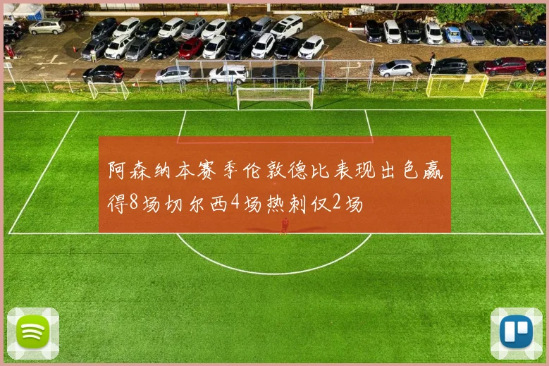 阿森纳本赛季伦敦德比表现出色赢得8场切尔西4场热刺仅2场