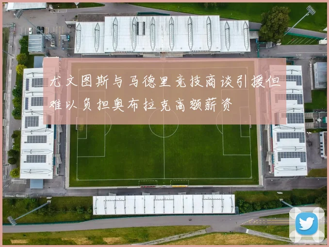 尤文图斯与马德里竞技商谈引援但难以负担奥布拉克高额薪资
