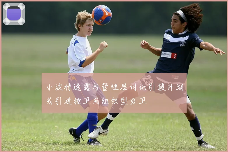 小波特透露与管理层讨论引援计划或引进控卫或组织型分卫