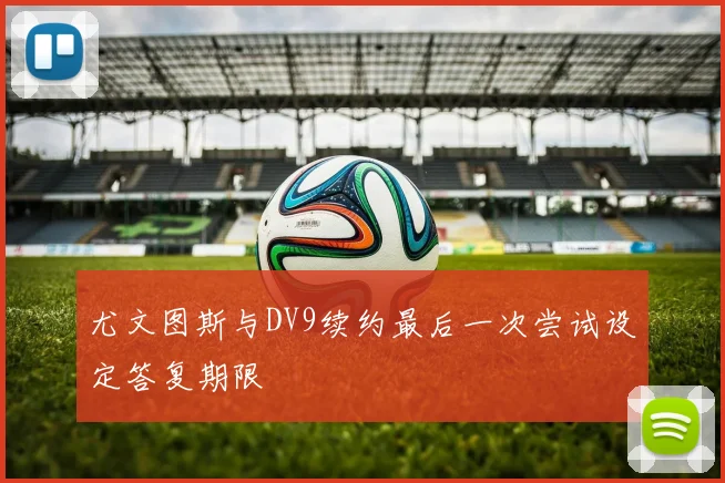 尤文图斯与DV9续约最后一次尝试设定答复期限
