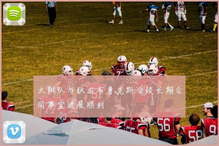 太阳队与狄龙布鲁克斯洽谈长期合同事宜进展顺利