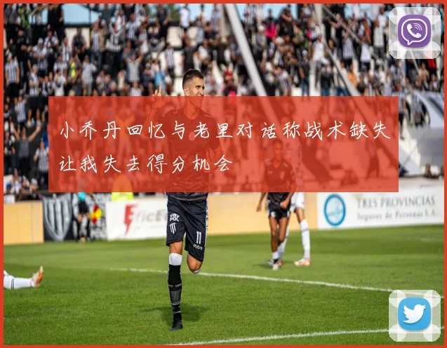 小乔丹回忆与老里对话称战术缺失让我失去得分机会