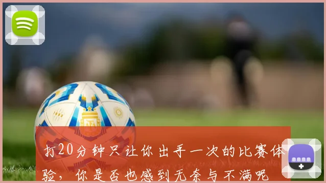 打20分钟只让你出手一次的比赛体验，你是否也感到无奈与不满呢